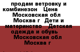 продам ветровку и комбинезон › Цена ­ 500 - Московская обл., Москва г. Дети и материнство » Детская одежда и обувь   . Московская обл.,Москва г.